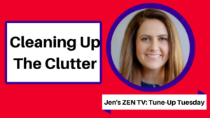 Jen’s ZEN Tune-Up Tuesdays ~ Cleaning Up The Clutter